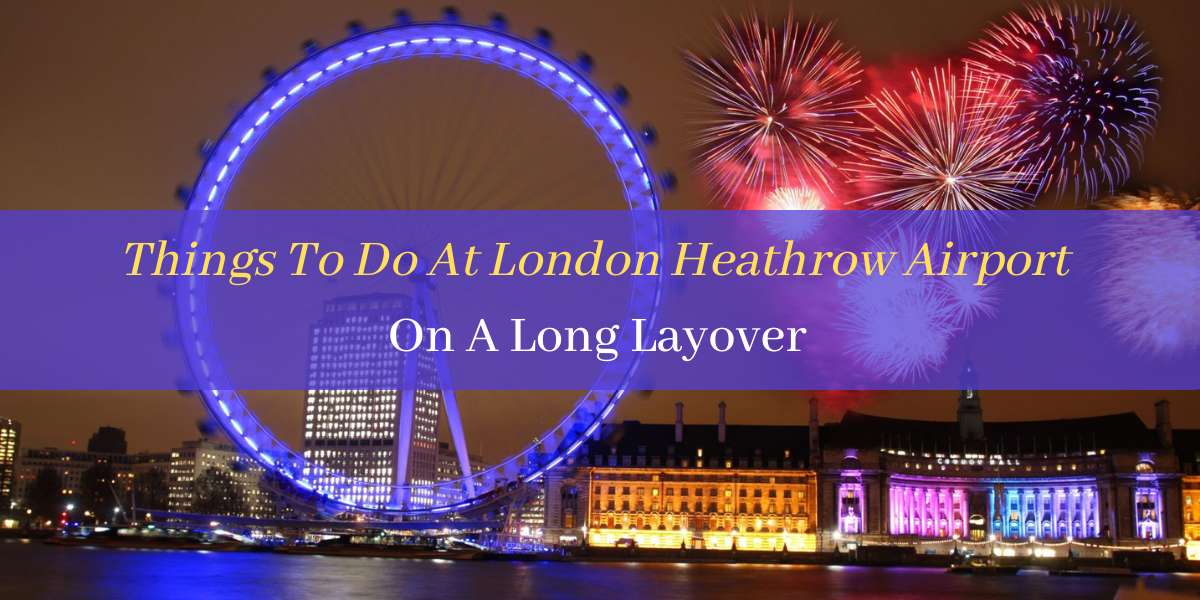 Things To Do On A Long Layover At London Heathrow Airport