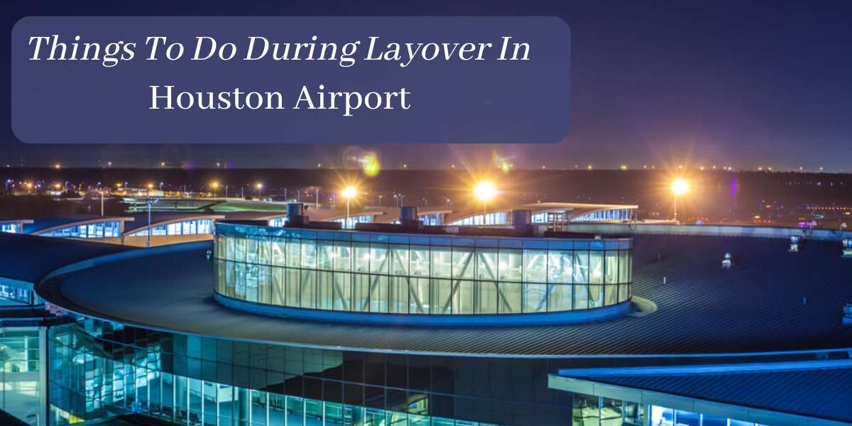 Things To Do On A Long Layover in Houston Airport
